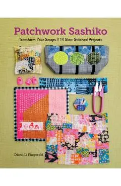 Patchwork Sashiko: Transform Your Scraps; 14 Slow-Stitched Projects - Diana Li Fitzgerald