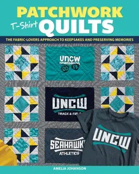 Patchwork T-Shirt Quilts. The Fabric-Lovers' Approach to Quilting Keepsakes and Preserving Memories, Paperback/***