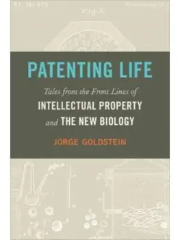 Patenting Life. Tales from the Front Lines of Intellectual Property and the New Biology, Hardback/Jorge Goldstein