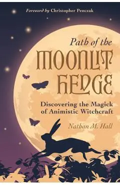 Path of the Moonlit Hedge: Discovering the Magick of Animistic Witchcraft - Nathan M. Hall