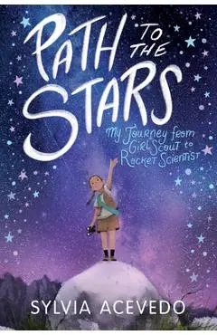 Path to the Stars: My Journey from Girl Scout to Rocket Scientist - Sylvia Acevedo