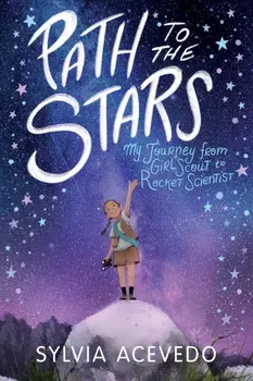 Path to the Stars: My Journey from Girl Scout to Rocket Scientist, Paperback/Sylvia Acevedo