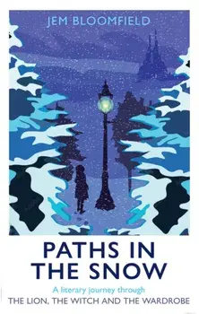 Paths in the Snow. A Literary Journey through The Lion, the Witch and the Wardrobe, Hardback/Jem Bloomfield