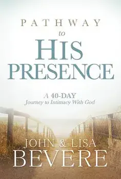 Pathway to His Presence: A 40-Day Journey to Intimacy with God, Hardcover/John And Lisa Bevere