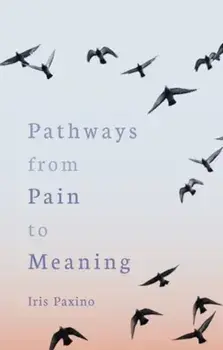 Pathways from Pain to Meaning. Short Thoughts on Pain in History and Personal Development, Paperback/Iris Paxino