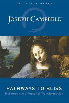 Pathways to Bliss: Mythology and Personal Transformation, Hardcover/Joseph Campbell Foundation