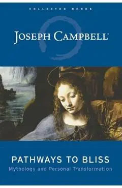 Pathways to Bliss: Mythology and Personal Transformation - Joseph Campbell