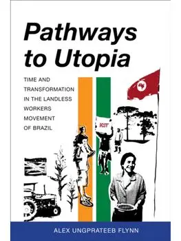 Pathways to Utopia. Time and Transformation in the Landless Workers Movement of Brazil, Paperback/Alex Ungprateeb Flynn