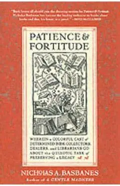 Patience & Fortitude: Wherein a Colorful Cast of Determined Book Collectors, Dealers, and Librarians Go about the Quixotic Task of Preservin - Nicholas A. Basbanes