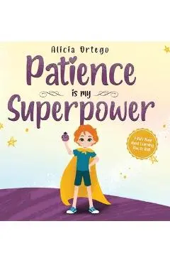 Patience is my Superpower: A Kid's Book about Learning How to Wait - Alicia Ortego