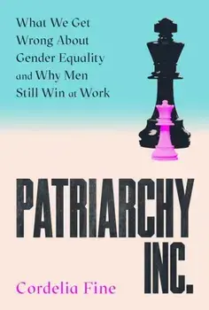 Patriarchy Inc.. What We Get Wrong About Gender Equality and Why Men Still Win at Work: the 'excellent and incredibly timely' (Caroline Criado-Perez) follow-up to the award-winning Testosterone Rex, Main, Hardback/Cordelia Fine