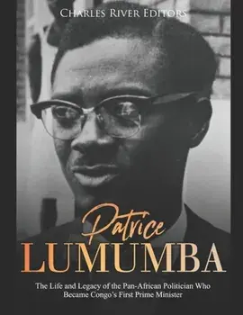 Patrice Lumumba: The Life and Legacy of the Pan-African Politician Who Became Congo's First Prime Minister, Paperback/Charles River Editors