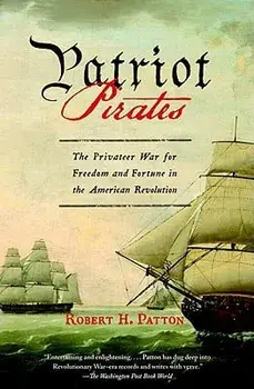 Patriot Pirates: The Privateer War for Freedom and Fortune in the American Revolution, Paperback/Robert H. Patton
