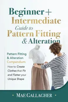 Pattern Fitting: Beginner Intermediate Guide to Pattern Fitting and Alteration: Pattern Fitting and Alteration Compendium: How to Cre/Mae Gallagher