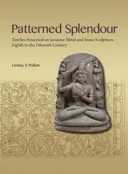 Patterned Splendour: Textiles Presented on Javanese Metal and Stone Sculptures; Eighth to Fifteenth Century, Paperback/Lesley Pullen
