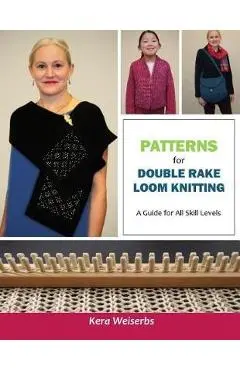 Patterns for Double Rake Loom Knitting: A Guide for All Skill Levels - Kera Weiserbs