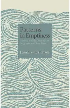 Patterns in Emptiness: Understanding Dependent Origination in Buddhism - Lama Jampa Thaye