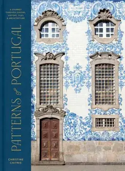 Patterns of Portugal. A Journey Through Colors, History, Tiles, and Architecture, Hardback/Christine Chitnis
