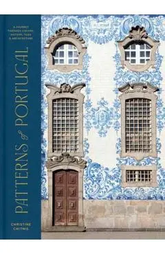 Patterns of Portugal: A Journey Through Colors, History, Tiles, and Architecture - Christine Chitnis