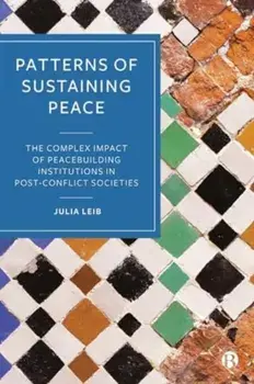 Patterns of Sustaining Peace. The Complex Impact of Peacebuilding Institutions in Post-Conflict Societies, Hardback/***