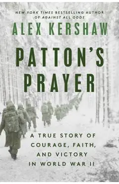 Patton's Prayer: A True Story of Courage, Faith, and Victory in World War II - Alex Kershaw