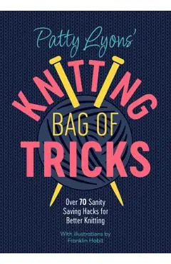 Patty Lyons' Knitting Bag of Tricks: Over 70 Sanity Saving Hacks for Better Knitting - Patty Lyons