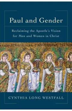 Paul and Gender: Reclaiming the Apostle's Vision for Men and Women in Christ - Cynthia Long Westfall