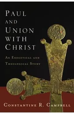 Paul and Union with Christ: An Exegetical and Theological Study - Constantine R. Campbell