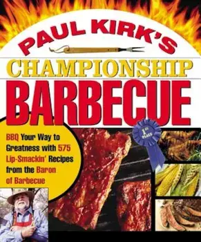 Paul Kirk's Championship Barbecue: BBQ Your Way to Greatness with 575 Lip-Smackin' Recipes from the Baron of Barbecue, Paperback/Paul Kirk