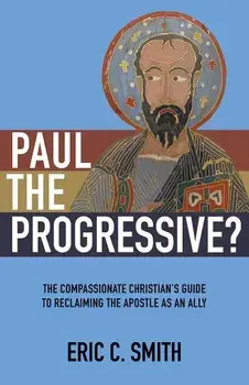 Paul the Progressive?: The Compassionate Christian's Guide to Reclaiming the Apostle as an Ally, Paperback/Eric C. Smith