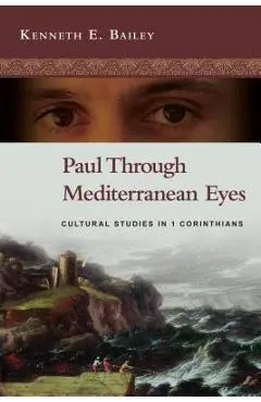 Paul Through Mediterranean Eyes: Cultural Studies in 1 Corinthians - Kenneth E. Bailey
