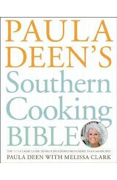 Paula Deen's Southern Cooking Bible: The New Classic Guide to Delicious Dishes with More Than 300 Recipes - Paula H. Deen