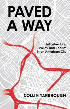 Paved A Way: Infrastructure, Policy and Racism in an American City, Paperback/Collin Yarbrough