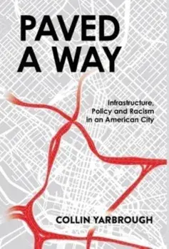 Paved a Way: Infrastructure, Race, and Policy in an American City, Hardcover/Collin Yarbrough