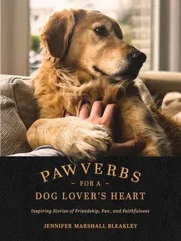 Pawverbs for a Dog Lover's Heart: Inspiring Stories of Friendship, Fun, and Faithfulness, Hardcover/Jennifer Marshall Bleakley