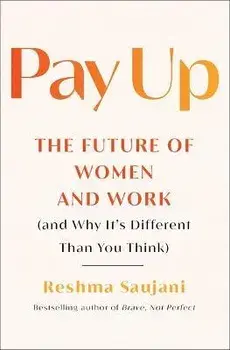 Pay Up: The Future of Women and Work (and Why It's Different Than You Think), Paperback/Reshma Saujani