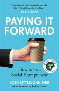 Paying It Forward. How to Be A Social Entrepreneur, Hardback/Josh, MBE Littlejohn