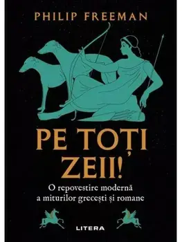 Pe toti zeii! O repovestire moderna a miturilor grecesti si romane/Philip Freeman