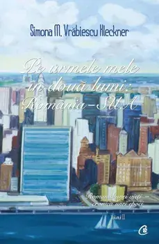 Pe urmele mele in doua lumi: Romania-SUA. Romanul unei vieti-istoria unei epoci. Volumul II/Simona M. Vrabiescu Kleckner