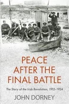 Peace after the Final Battle. The Story of the Irish Revolution, 1912-1924, Paperback/John Dorney