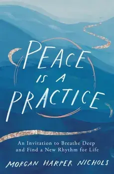 Peace Is a Practice. An Invitation to Breathe Deep and Find a New Rhythm for Life, Hardback/Morgan Harper Nichols