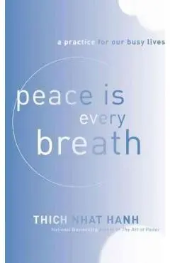Peace Is Every Breath: A Practice for Our Busy Lives - Thich Nhat Hanh