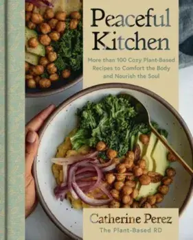 Peaceful Kitchen. More than 100 Cozy Plant-Based Recipes to Comfort the Body and Nourish the Soul, Hardback/Catherine Perez