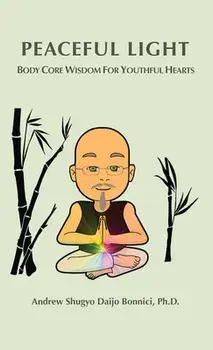 Peaceful Light: Body Core Wisdom For Youthful Hearts, Hardcover/Andrew Shugyo Daijo Bonnici