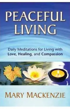 Peaceful Living: Daily Meditations for Living with Love, Healing, and Compassion - Mary Mackenzie