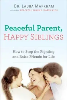 Peaceful Parent, Happy Siblings: How to Stop the Fighting and Raise Friends for Life, Paperback/Laura Markham