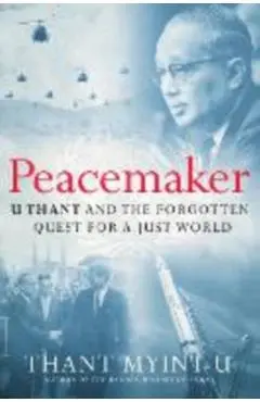 Peacemaker: U Thant and the Forgotten Quest for a Just World - Thant Myint-u
