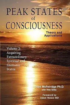 Peak States of Consciousness: Theory and Applications, Volume 2: Acquiring Extraordinary Spiritual and Shamanic States, Hardcover/Grant McFetridge