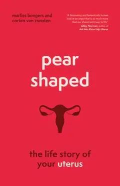 Pear-Shaped: The Life Story of Your Uterus - Marlies Bongers