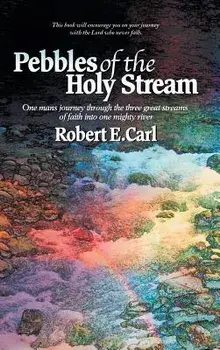 Pebbles of the Holy Stream. One Man's Journey Through the Three Great Streams of Faith Into One Mighty River, Hardback/Robert E Carl